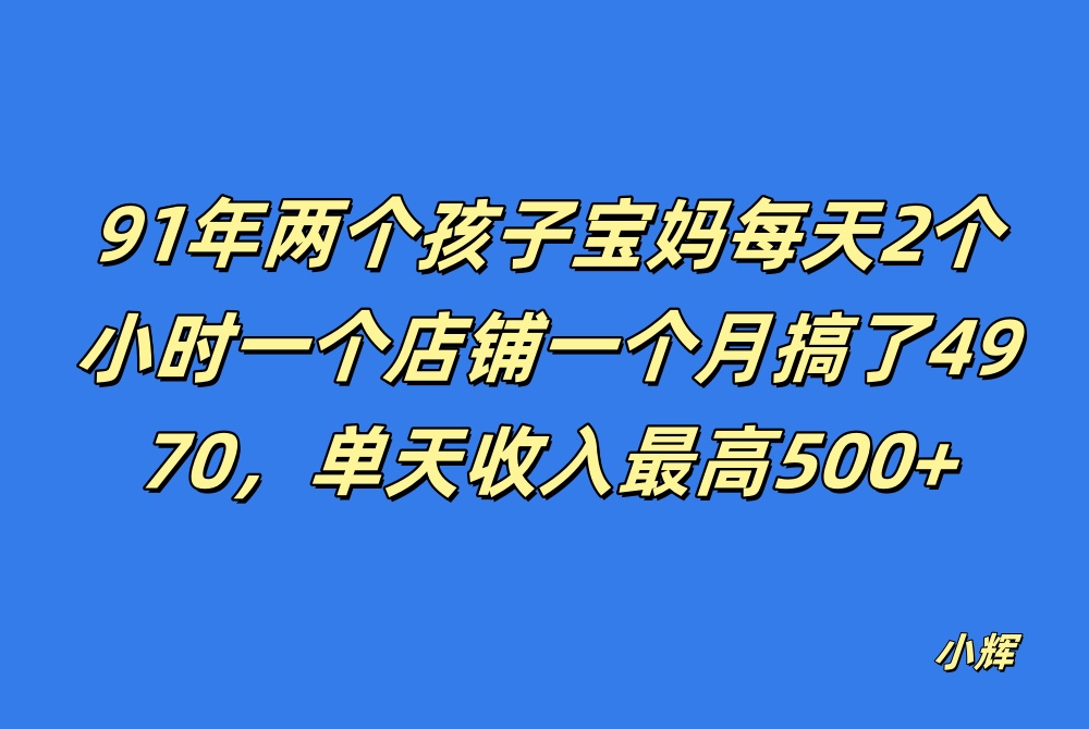 91年两个孩子宝妈每天2小时一个店铺一月搞了4970单天收入最高500-八一