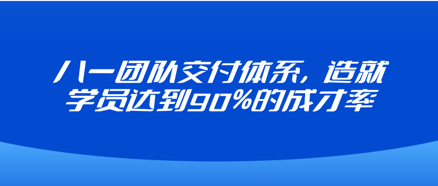 八一团队交付体系，造就学员达到90%的成才率！-八一