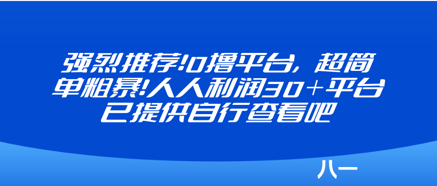 强烈推荐！0撸平台超简单粗暴！人人利润30＋平台已提供自行查看吧-八一