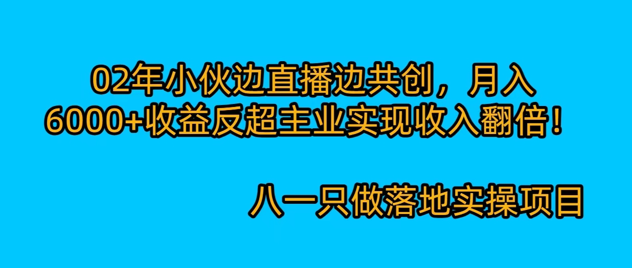 02年小伙边直播边共创，月入6000+，收益反超主业实现收入翻倍！-八一