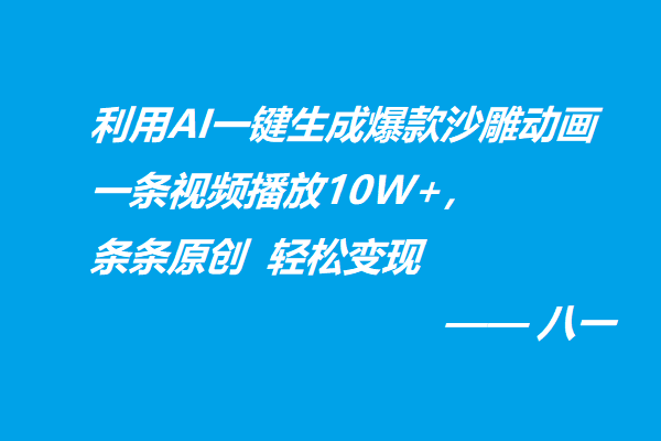 利用AI一键生成爆款沙雕动画一条视频播放10W+，条条原创轻松变现-八一