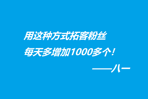 用这种方式拓客粉丝、每天多增加1000多个！-八一