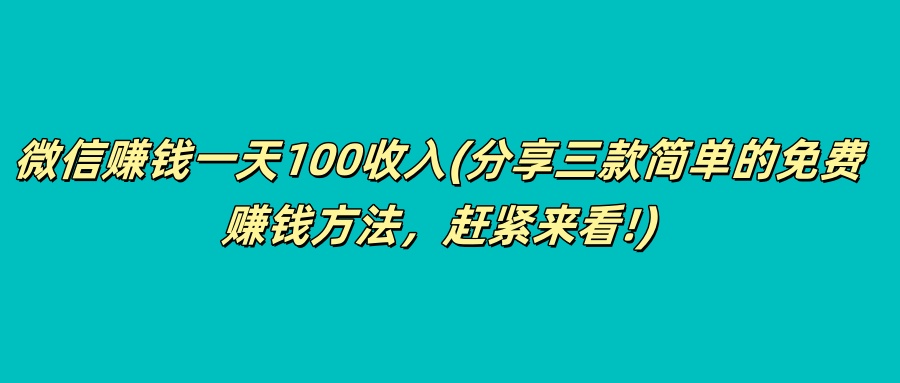微信赚钱一天100收入(分享三款简单的免费赚钱方法，赶紧来看!)-八一